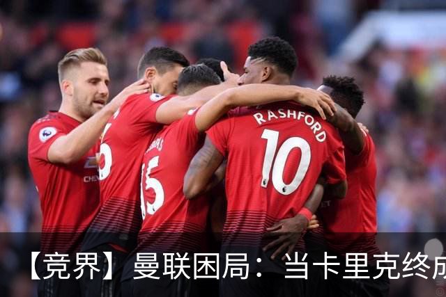 【竞界】曼联困局：当卡里克终成牛马 谁来拯救金鹅