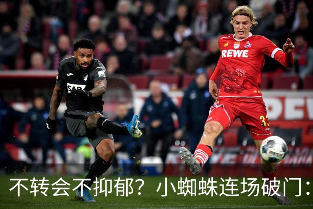 不转会不抑郁？小蜘蛛连场破门：向球迷道歉 我错了！