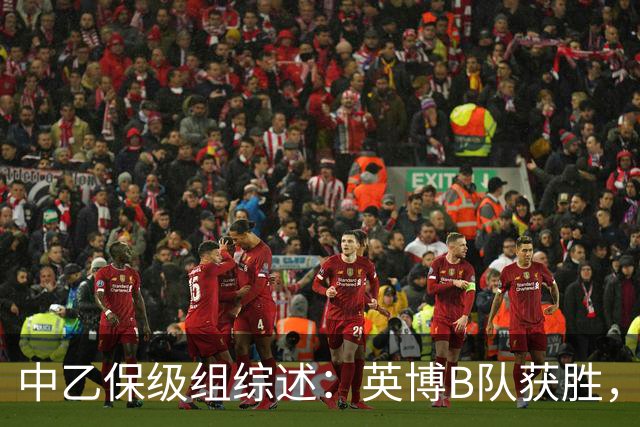 中乙保级组综述：英博B队获胜，成都B队、三镇B队失利