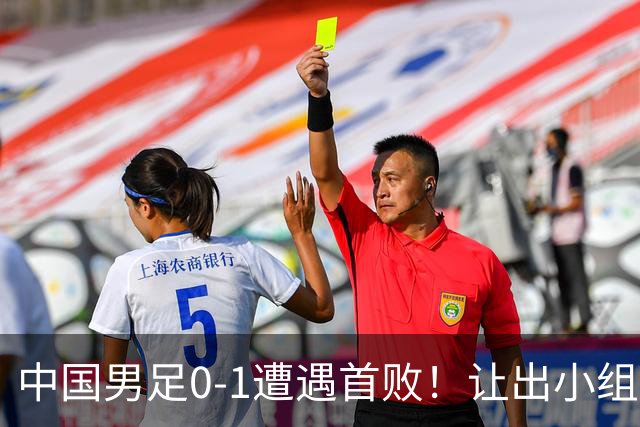 中国男足0-1遭遇首败！让出小组榜首+无缘提前出线，最新形势有变