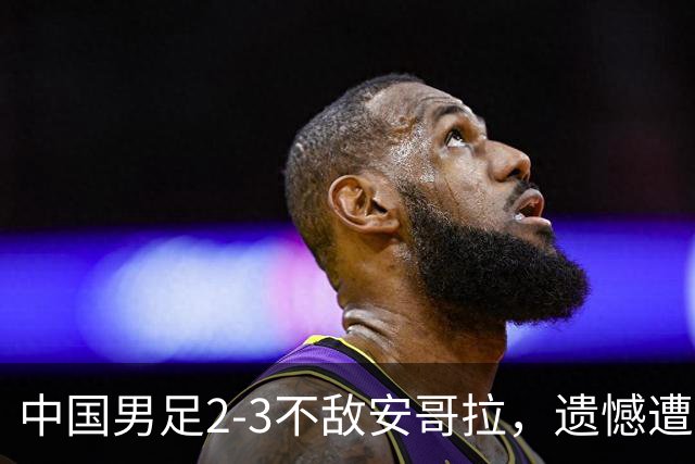 中国男足2-3不敌安哥拉，遗憾遭遇U15世界杯首败