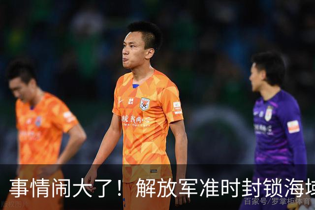 事情闹大了！解放军准时封锁海域，中美航母或将首次正面掰腕较量