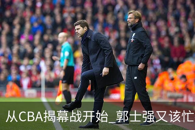 从CBA揭幕战开始 郭士强又该忙碌起来了