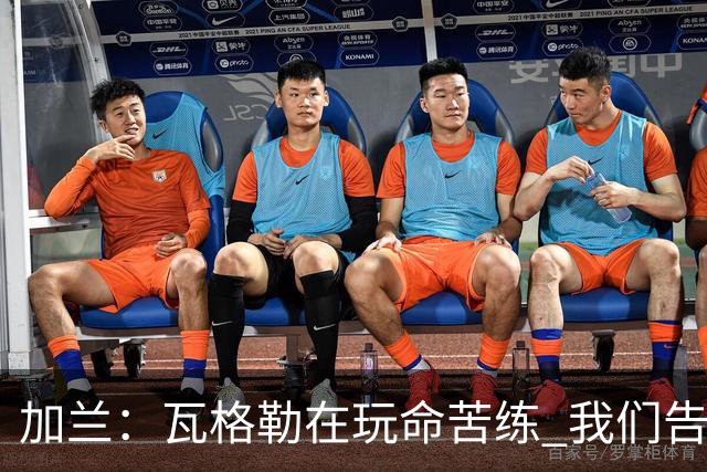加兰：瓦格勒在玩命苦练 我们告诉他要保持信心&今天他打得很棒