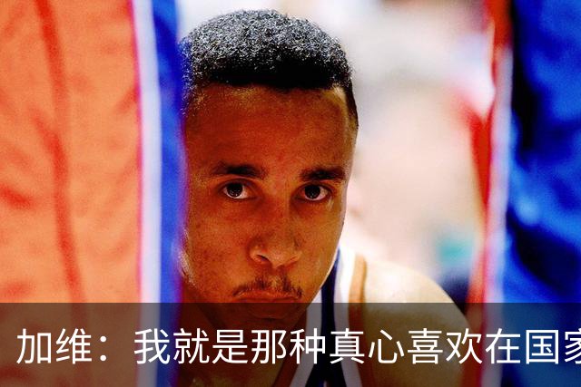 加维：我就是那种真心喜欢在国家德比中拼个你死我活的球员