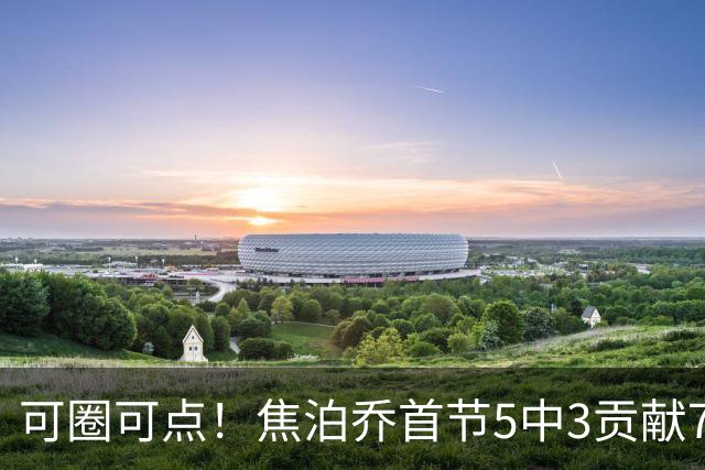 可圈可点！焦泊乔首节5中3贡献7分1帽 三分1中1