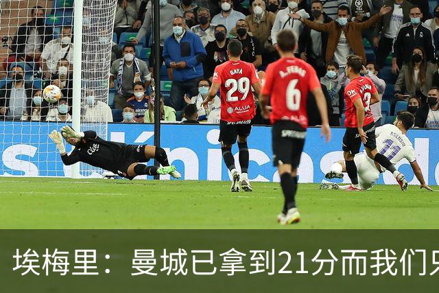 埃梅里：曼城已拿到21分而我们只积8分，这说明差距非常大