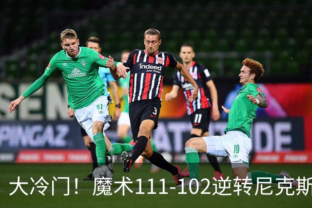 大冷门！魔术111-102逆转尼克斯，送卫冕冠军开季三连败！