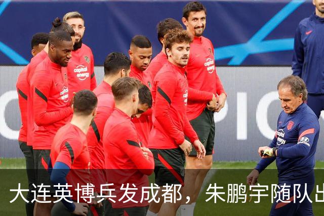 大连英博兵发成都，朱鹏宇随队出征，廖锦涛复出，与国脚正面交锋