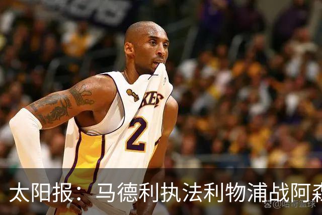 太阳报：马德利执法利物浦战阿森纳，班克斯执法切尔西战曼联