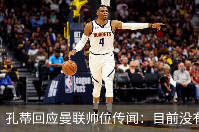 孔蒂回应曼联帅位传闻：目前没有任何深入谈判