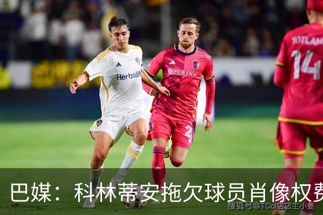 巴媒：科林蒂安拖欠球员肖像权费用约480万欧，球员可申请解约