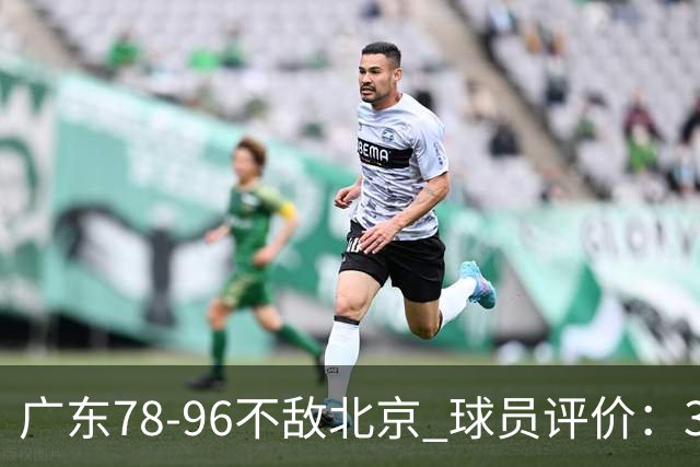 广东78-96不敌北京 球员评价：3人优秀，1人及格，8人低迷