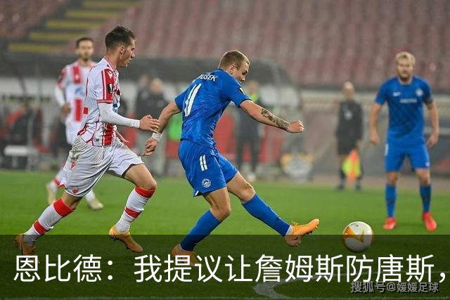 恩比德：我提议让詹姆斯防唐斯，我去扫荡