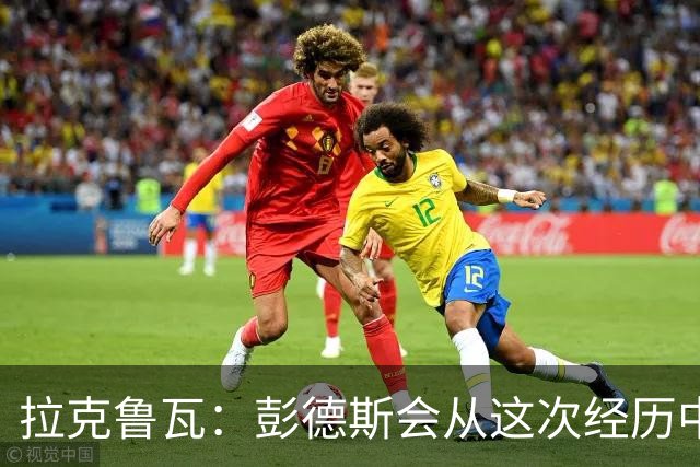拉克鲁瓦：彭德斯会从这次经历中成长，我们必须帮助他