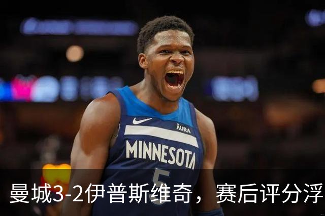 曼城3-2伊普斯维奇，赛后评分浮出水面