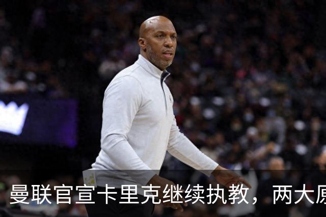 曼联官宣卡里克继续执教，两大原因曝光！挖埃梅里需2000万拉爵请不起