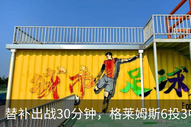 替补出战30分钟，格莱姆斯6投3中拿下13分8篮板