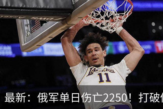最新：俄军单日伤亡2250！打破俄乌战争以来最高纪录