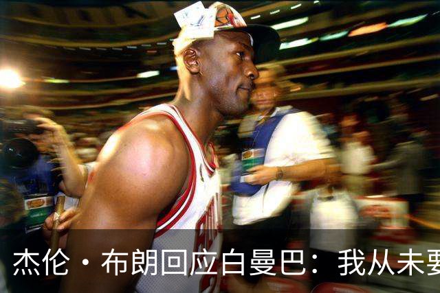 杰伦·布朗回应白曼巴：我从未要求交易 从未列出任何最后通牒