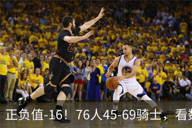 正负值-16！76人45-69骑士，看数据：你就是头号罪人！