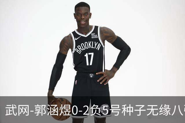 武网-郭涵煜0-2负5号种子无缘八强 施耐德2-0横扫穆霍娃