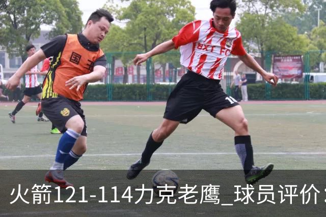 火箭121-114力克老鹰 球员评价：5人优秀，3人及格，1人低迷