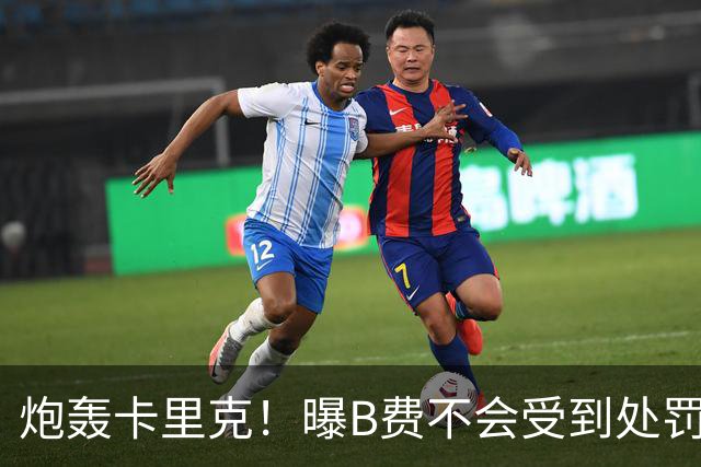 炮轰卡里克！曝B费不会受到处罚 高层认为他只是在泄愤 网友：球霸