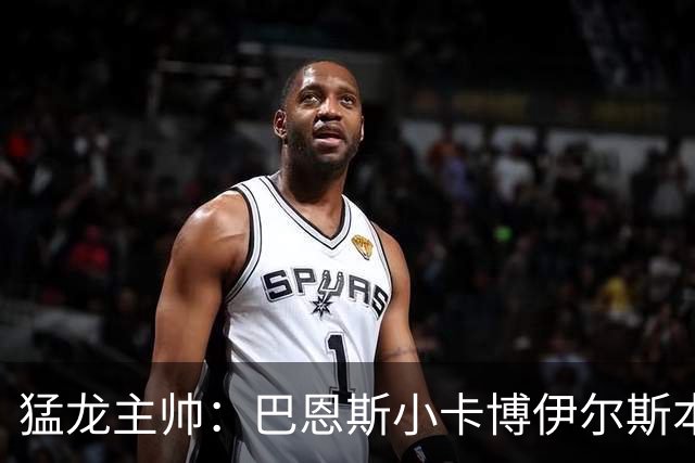 猛龙主帅：巴恩斯/小卡/博伊尔斯本赛季将分别进入最佳一二三防阵