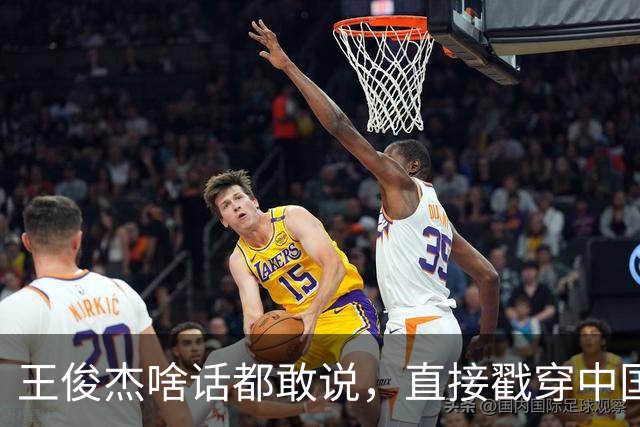 王俊杰啥话都敢说，直接戳穿中国男篮老底，郭士强恐忍不了，有好戏看了