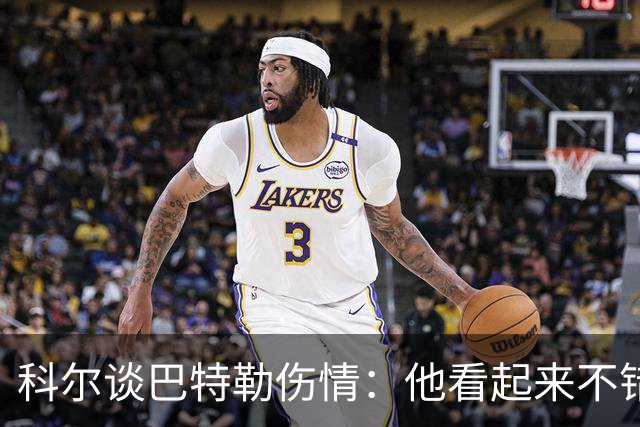 科尔谈巴特勒伤情：他看起来不错，感觉也很好