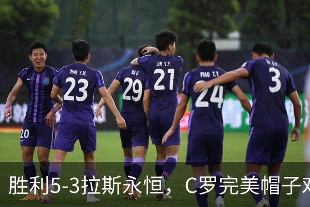 胜利5-3拉斯永恒，C罗完美帽子戏法，马内传射，菲利克斯助攻大四喜