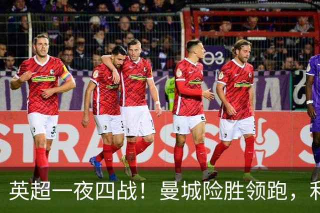 英超一夜四战！曼城险胜领跑，利物浦逆转，最新积分榜更新