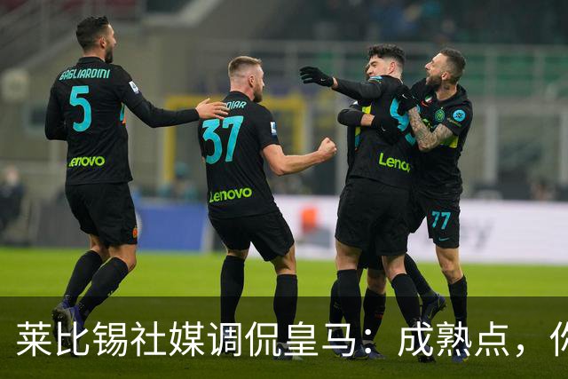 莱比锡社媒调侃皇马：成熟点，你们没赢过德国杯