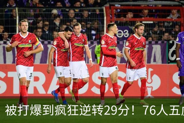 被打爆到疯狂逆转29分！76人五虎打出史诗名场面，下半场合砍60分