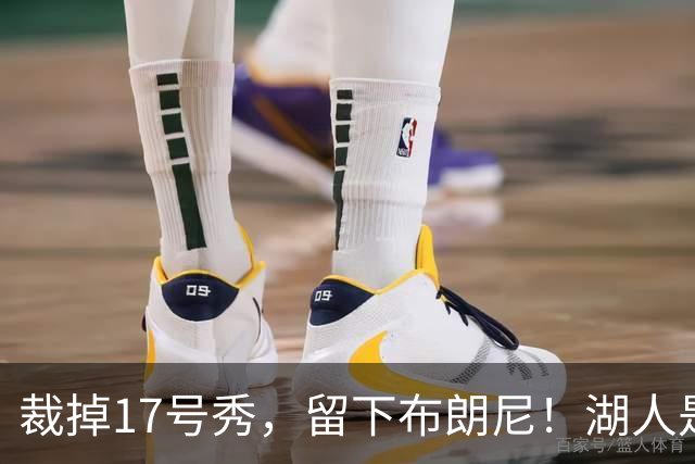 裁掉17号秀，留下布朗尼！湖人是看詹姆斯面子？4点对比给出答案