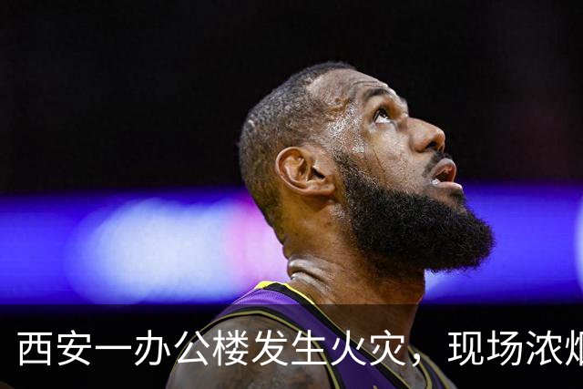 西安一办公楼发生火灾，现场浓烟滚滚火光冲天