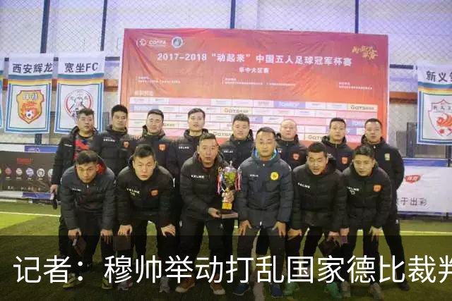 记者：穆帅举动打乱国家德比裁判安排，调整裁判不给穆帅留下借口