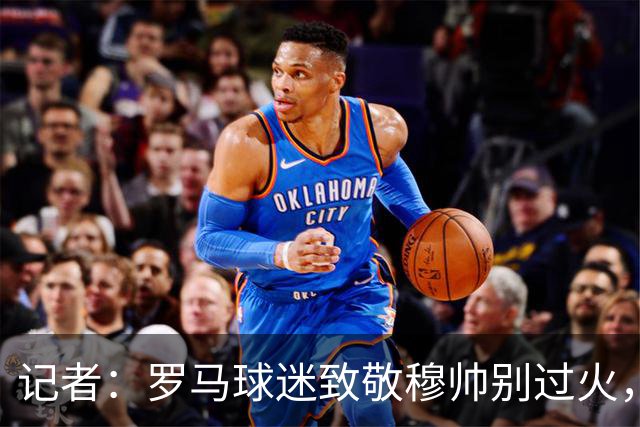 记者：罗马球迷致敬穆帅别过火，开球之后他就是对手