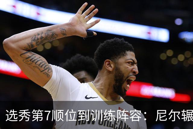 选秀第7顺位到训练阵容：尼尔辗转三队再就业