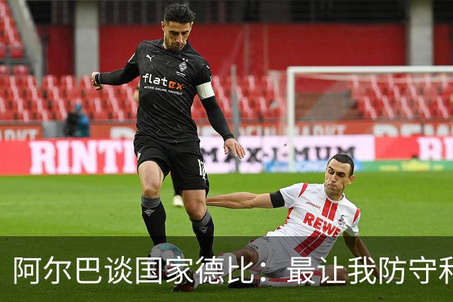 阿尔巴谈国家德比：最让我防守和进攻两端都头疼的是迪马利亚