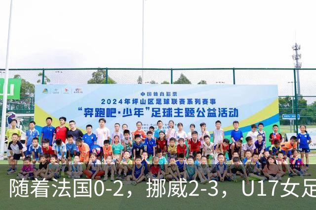 随着法国0-2，挪威2-3，U17女足世界杯16强已诞生3席：2大东亚劲旅在列