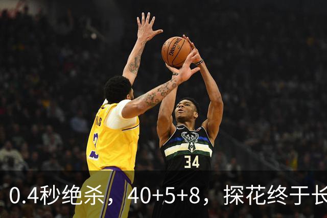 0.4秒绝杀，40+5+8，探花终于长舒一口气，老子回来了