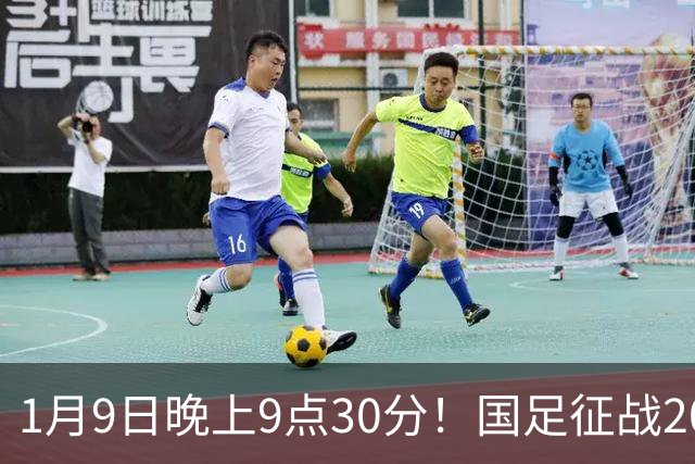 1月9日晚上9点30分！国足征战2027年亚洲杯，首秀变“生死战”，赢球有望进8强
