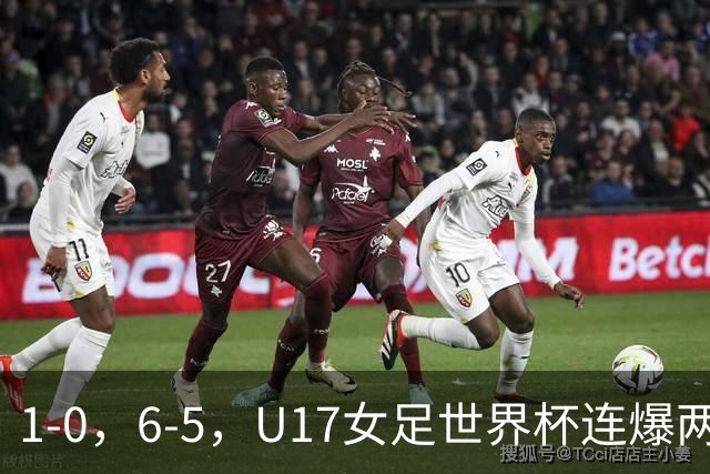 1-0，6-5，U17女足世界杯连爆两冷门！8强出2席，中国队时间确定