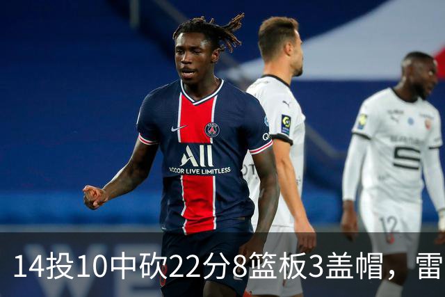 14投10中砍22分8篮板3盖帽，雷迪克称他第三节无处不在
