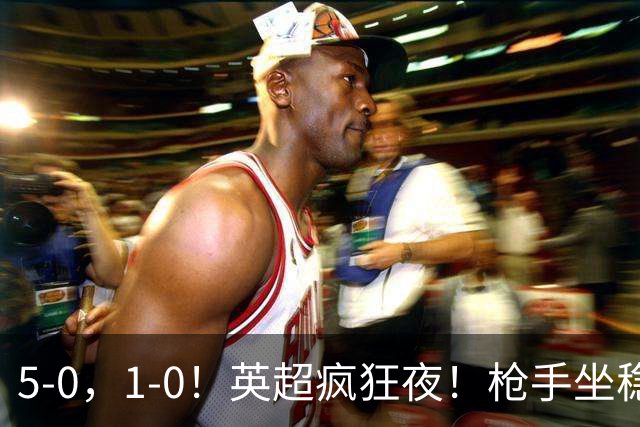 5-0，1-0！英超疯狂夜！枪手坐稳第2，曼联6场不胜，多纪录刷新！