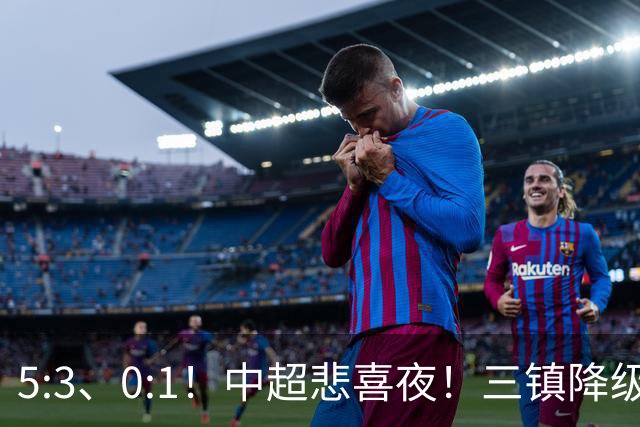 5:3、0:1！中超悲喜夜！三镇降级 冠军最后一轮产生 泰山成判官！