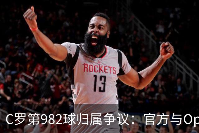 C罗第982球归属争议：官方与Opta数据为何不一致