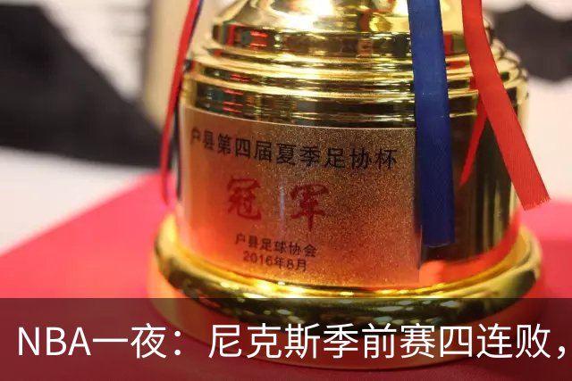 NBA一夜：尼克斯季前赛四连败，勇士内线计划打乱，快船裁员止损